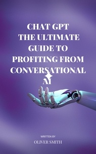  Oliver Smith - The Age of ChatGPT : The Ultimate Guide to Profiting From Conversational AI.