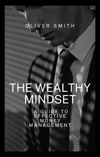  Oliver Smith - The Wealthy Mindset: A guide to Effective Money Management.