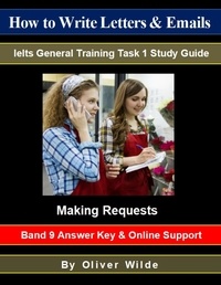  Oliver Wilde - How to Write Letters &amp; Emails. Ielts General Training Task 1 Study Guide. Making Requests. Band 9 Answer Key &amp; On-line Support..