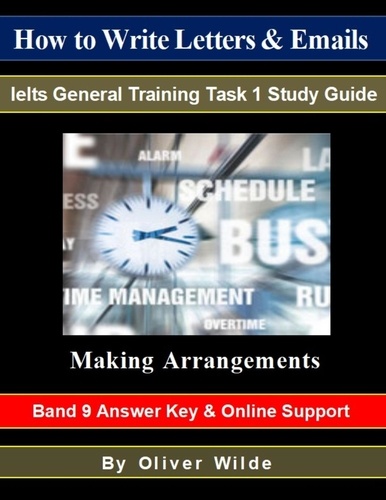  Oliver Wilde - How To Write Letters &amp; Emails. Ielts General Training Study Guide. Making Arrangements. Band 9 Answer Key &amp; On-line Support..