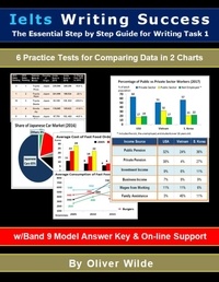  Oliver Wilde - Ielts Writing Success. The Essential Step by Step Guide to Writing Task 1. 6 Practice Tests for Comparing Data in 2 Charts. w/Band 9  Model Answer Key &amp; On-line Support..