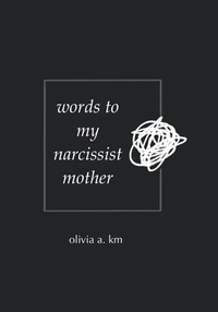  Olivia A. Km - Words to My Narcissist Mother.