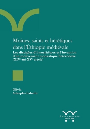 Moines, saints et hérétiques  dans l’Éthiopie médiévale. Les disciples d’Ēwosṭātēwos et l’invention d’un mouvement monastique hétérodoxe (XIVe-mi-XVe siècle)