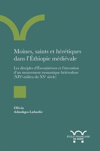 Olivia Adankpo-Labadie - Moines, saints et hérétiques  dans l’Éthiopie médiévale - Les disciples d’Ēwosṭātēwos et l’invention d’un mouvement monastique hétérodoxe (XIVe-mi-XVe siècle).