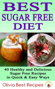 Best Sugar Free Diet: 40 Healthy and Delicious Sugar Free Recipes in Quick &amp; Easy Ways