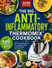 THE BIG ANTI-INFLAMMATORY THERMOMIX® COOKBOOK 100 Simple Recipes for More Energy, Health and Well-Being – with Pictures