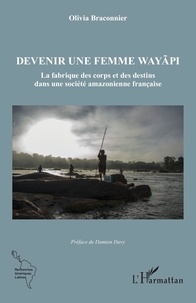 Olivia Braconnier - Devenir une femme wayãpi - La fabrique des corps et des destins dans une société amazonienne française.