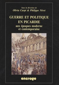 Olivia Carpi et Philippe Nivet - Guerre et politique en Picardie aux époques moderne et contemporaine - Actes du colloque (Amiens, 19 mai 2006).