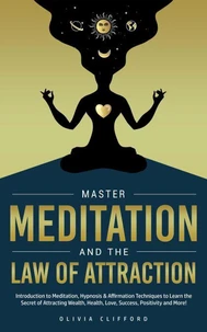 Master Meditation and The Law of Attraction: Introduction to Meditation, Hypnosis &amp; Affirmation Techniques to Learn the Secret of Attracting Wealth, Health, Love, Success, Positivity and More!