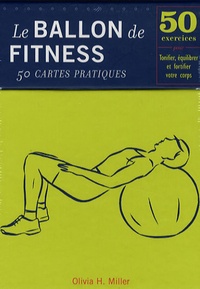 Olivia H. Miller - Le ballon de Fitness-50 cartes pratiques - 50 Exercices pour tonifier, équilibrer et fortifier votre corps.