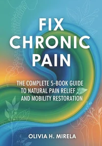 Fix Chronic Pain: The Complete 5-Book Guide to Natural Pain Relief and Mobility Restoration