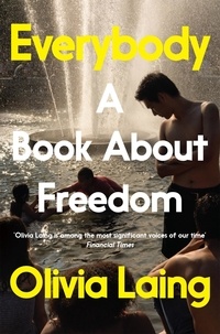 Olivia Laing - Everybody - A Book About Freedom.