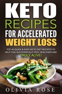  Olivia Rose - Keto Recipes for Accelerated Weight Loss: Top 40 Quick &amp; Easy Keto Diet Recipes to Help You Successfully Feel Healthier and Truly Alive! - Keto.