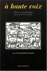 A Haute Voix. Diction Et Prononciation Aux Xvieme Et Xviieme Siecles, Actes Du Colloque De Rennes Des 17 Et 18 Juin 1996