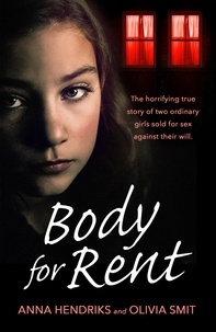 Olivia Smit et Anna Hendriks - Body for Rent - The terrifying true story of two ordinary girls sold for sex against their will.