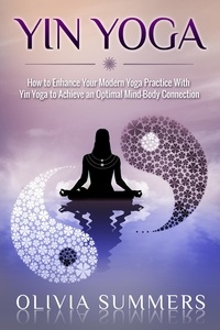  Olivia Summers - Yin Yoga: How to Enhance Your Modern Yoga Practice With Yin Yoga to Achieve an Optimal Mind-Body Connection - Yoga Mastery Series.