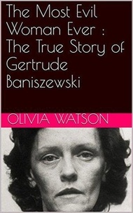  Olivia Watson - The Most Evil Woman Ever : The True Story of Gertrude Baniszewski.