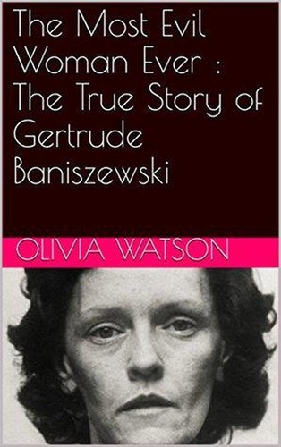  Olivia Watson - The Most Evil Woman Ever : The True Story of Gertrude Baniszewski.
