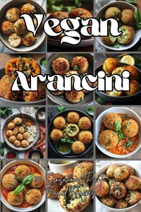 Vegan Arancini: 150 Sensational Plant-Based Recipes