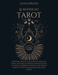 Le Monde du Tarot: Maîtriser l'Art de la Lecture Psychique du Tarot, Décoder la Signification des Cartes du Tarot et Libérer la Puissance des Tirages Simples du Tarot pour des Lectures Sans Effort