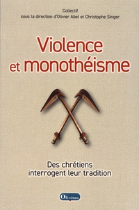 Olivier Abel et Christophe Singer - Violence et monothéisme - Des chrétiens interrogent leur tradition.