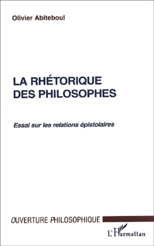 Olivier Abiteboul - La rhétorique des philosophes. - Essai sur les relations épistolaires.