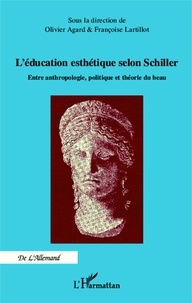 Olivier Agard et Françoise Lartillot - L'éducation esthétique selon Schiller - Entre anthropologie, politique et théorie du beau.