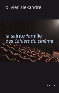 Olivier Alexandre - La sainte famille des Cahiers du cinéma - La critique contre elle-même.