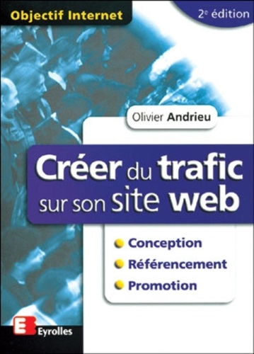 Olivier Andrieu - Creer Du Trafic Sur Son Site Web. Conception, Referencement, Promotion. 2eme Edition.