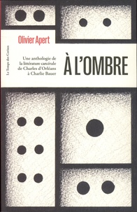 Olivier Apert - A l'ombre - Anthologie de la littérature carcérale de Charles d'Orléans à Charlie Bauer.