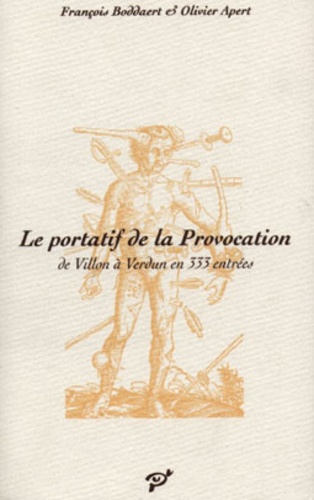 Olivier Apert et François Boddaert - Le portatif de la provocation - De Villon à Verdun en 333 entrées.