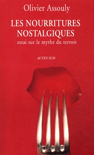 Olivier Assouly - Les Nourritures nostalgiques - Essai sur le mythe du terroir.