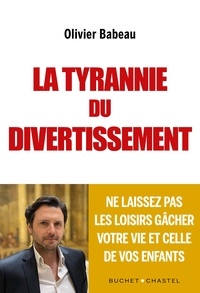 Olivier Babeau - La Tyrannie du divertissement - Ne laissez pas les loisirs gâcher votre vie et celle de vos enfants.