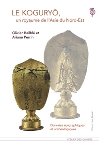 Olivier Bailblé et Ariane Perrin - Le Koguryo, un royaume de l'Asie du Nord-Est - Données épigraphiques et archéologiques.
