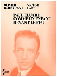 Paul Eluard, comme un enfant devans le feu - Itinéraire d'un poète au XXe siècle