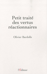 Olivier Bardolle - Petit traité des vertus réactionnaires.