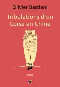 Olivier Bastiani - Tribulations d'un Corse en Chine.