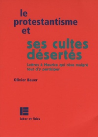 Olivier Bauer - Le protestantisme et ses cultes désertés - Lettres à Maurice qui rêve quand même d'y participer.