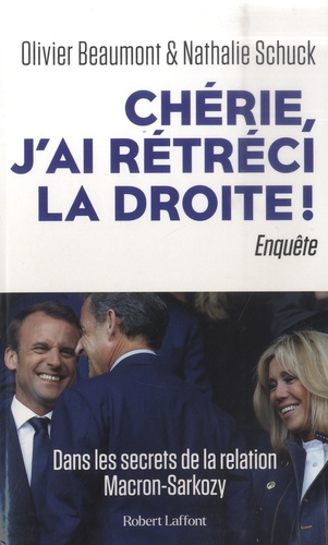 Olivier Beaumont et Nathalie Schuck - Chérie, j'ai rétréci la droite ! - Dans les secrets de la relation Macron-Sarkozy.