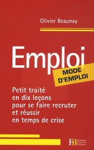 Olivier Beaunay - Emploi, mode d'emploi - Petit traité en dix leçons pour se faire recruter et réussir en temps.