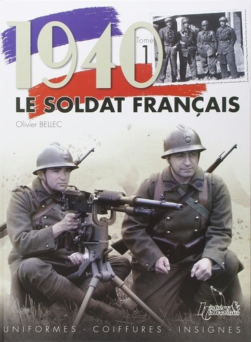 Olivier Bellec - 1940, le soldat français - Tome 1, Uniformes, coiffures, insignes.