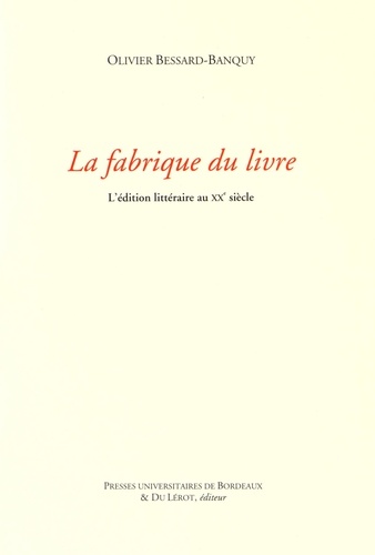 Olivier Bessard-Banquy - La fabrique du livre - L'édition littéraire au XXe siècle.