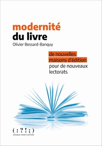 Olivier Bessard-Banquy - Modernité du livre - De nouvelles maisons d'édition pour de nouveaux lectorats.