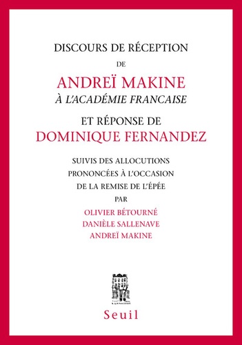Discours de réception de Andreï Makine à l'Académie Française et réponse de Dominique Fernandez. Suivis des allocutions prononcées à l'occasion de la remise de l'épée