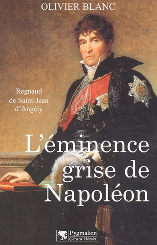 Olivier Blanc - L'Eminence Grise De Napoleon. Regnaud De Saint-Jean D'Angely.