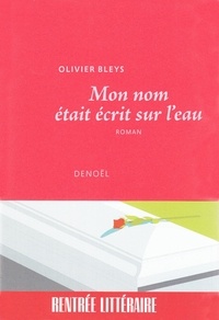 Olivier Bleys - Mon nom était écrit sur l'eau.