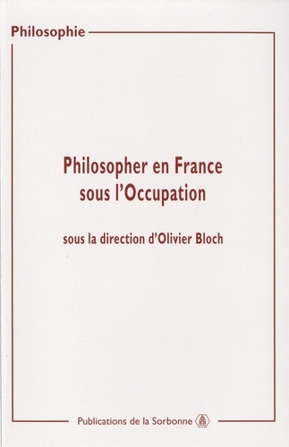 Philosopher en France sous l'occupation. Actes de sjournées d'études organisées à la Sorbonne (2000-2002)