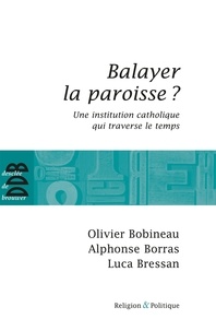 Olivier Bobineau et Alphonse Borras - Balayer la paroisse ? - Une institution catholique qui traverse le temps.
