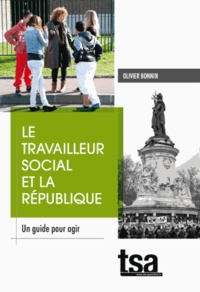 Olivier Bonnin - Le travailleur social et la République - Un guide pour agir.
