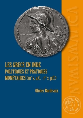 Olivier Bordeaux - Les Grecs en Inde - Politiques et pratiques monétaires (IIIe siècle a.C. - Ier siècle p.C.).